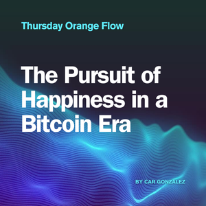 The Pursuit of Happiness in a Bitcoin Era - Thursday Orange Flow